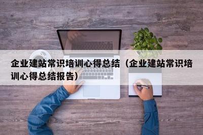 企業(yè)建站常識培訓(xùn)心得總結(jié)(企業(yè)建站常識培訓(xùn)心得總結(jié)報告)